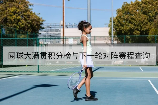 网球大满贯积分榜与下一轮对阵赛程查询