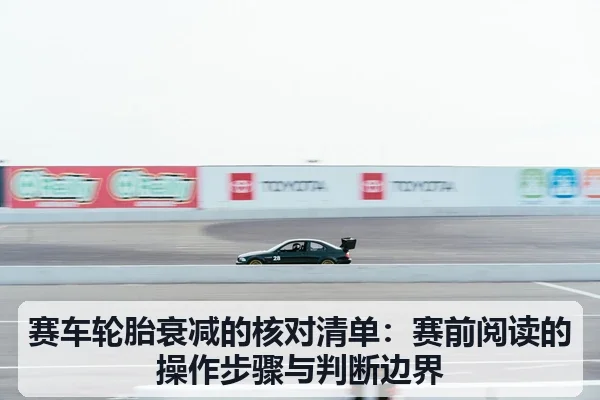 赛车轮胎衰减的核对清单:赛前阅读的操作步骤与判断边界